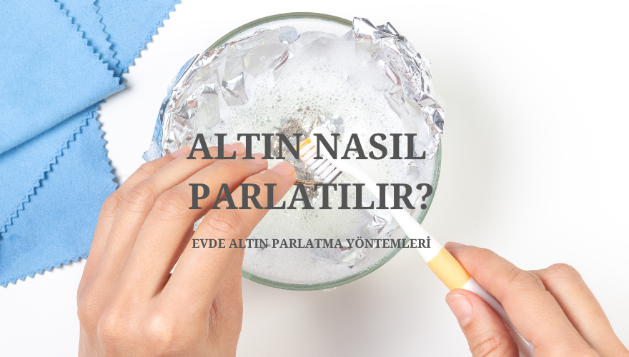 Altın Nasıl Parlatılır? Evde Altın Parlatma Yöntemleri